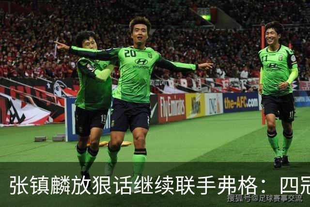 张镇麟放狠话继续联手弗格：四冠只是开始想要拿更多！两人关系不止是抱大腿